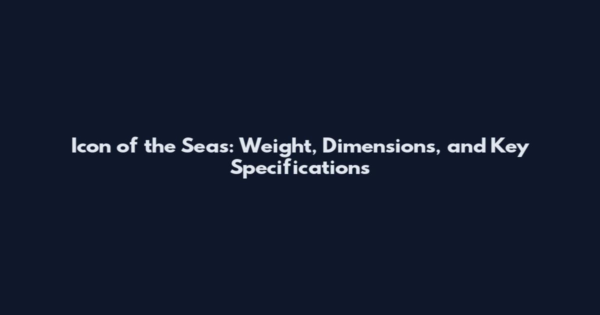 Icon of the Seas: Weight, Dimensions, and Key Specifications