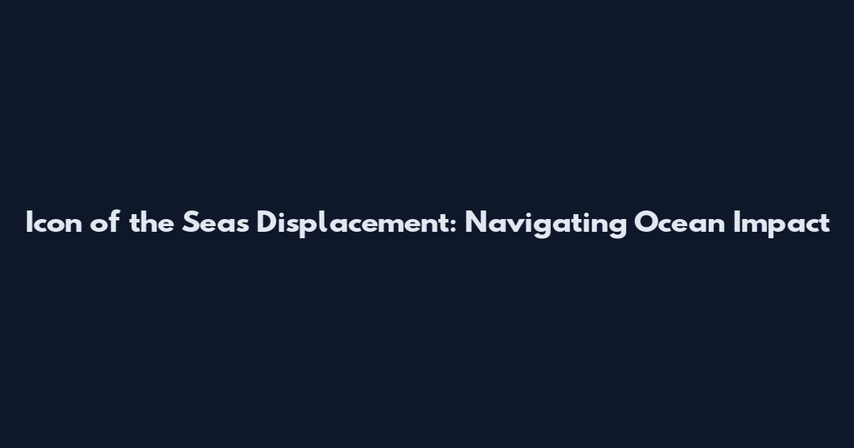 Icon of the Seas Displacement: Navigating Ocean Impact
