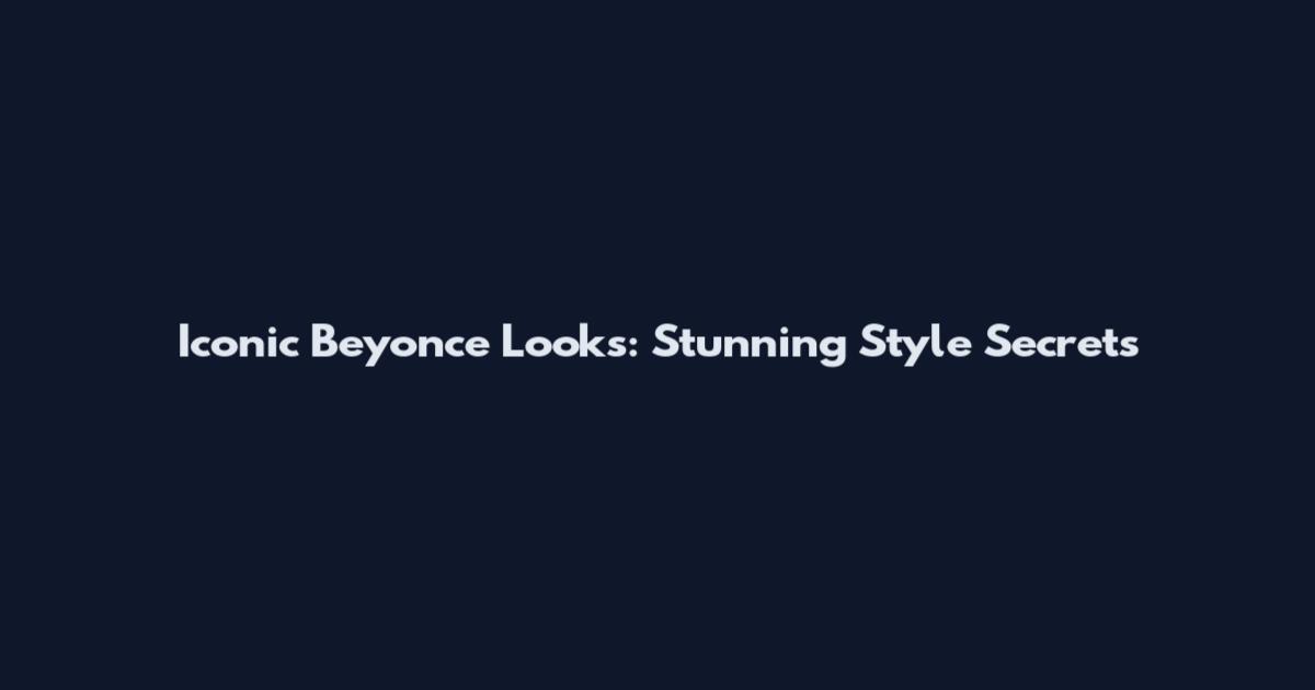 Iconic Beyonce Looks: Stunning Style Secrets