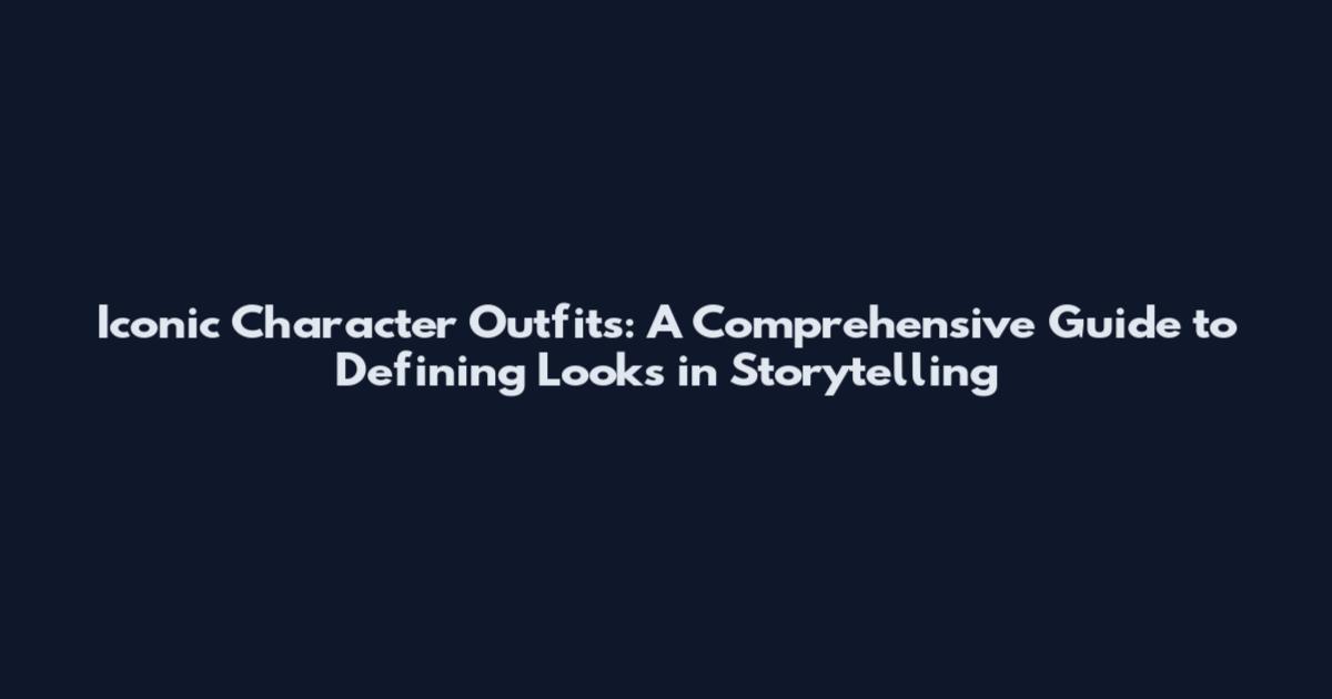 Iconic Character Outfits: A Comprehensive Guide to Defining Looks in Storytelling