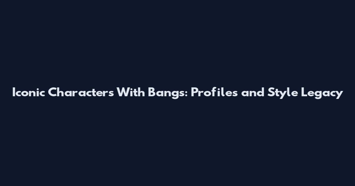 Iconic Characters With Bangs: Profiles and Style Legacy