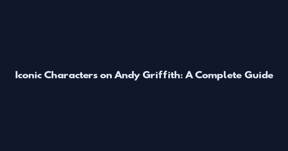 Iconic Characters on Andy Griffith: A Complete Guide