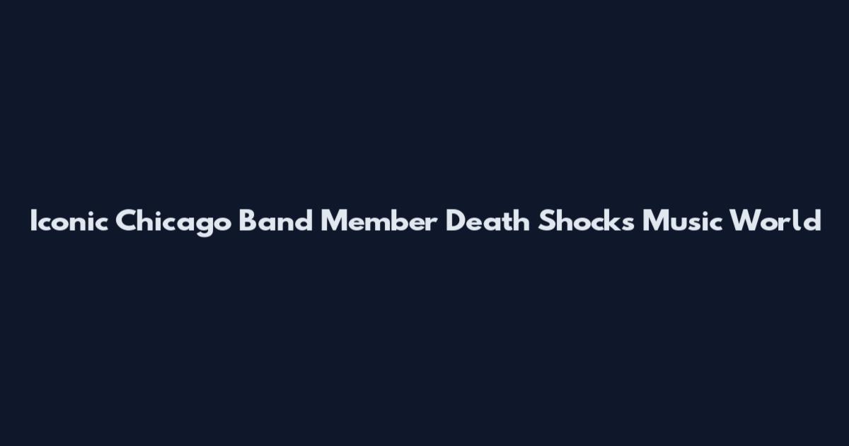 Iconic Chicago Band Member Death Shocks Music World