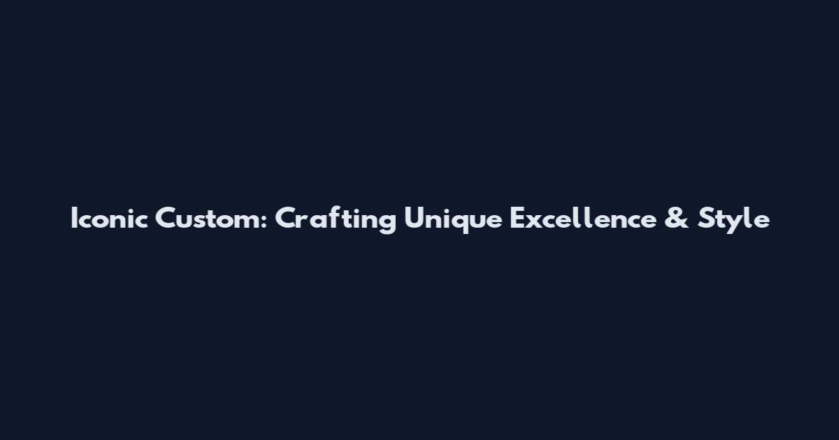 Iconic Custom: Crafting Unique Excellence & Style