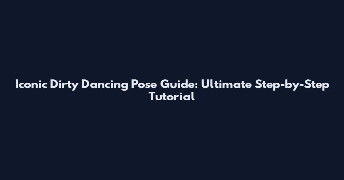 Iconic Dirty Dancing Pose Guide: Ultimate Step-by-Step Tutorial