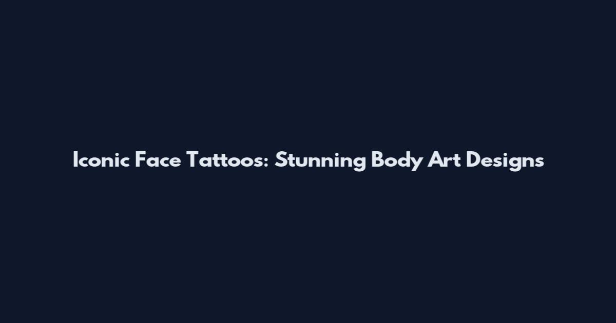 Iconic Face Tattoos: Stunning Body Art Designs