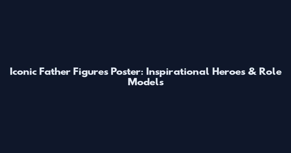 Iconic Father Figures Poster: Inspirational Heroes & Role Models