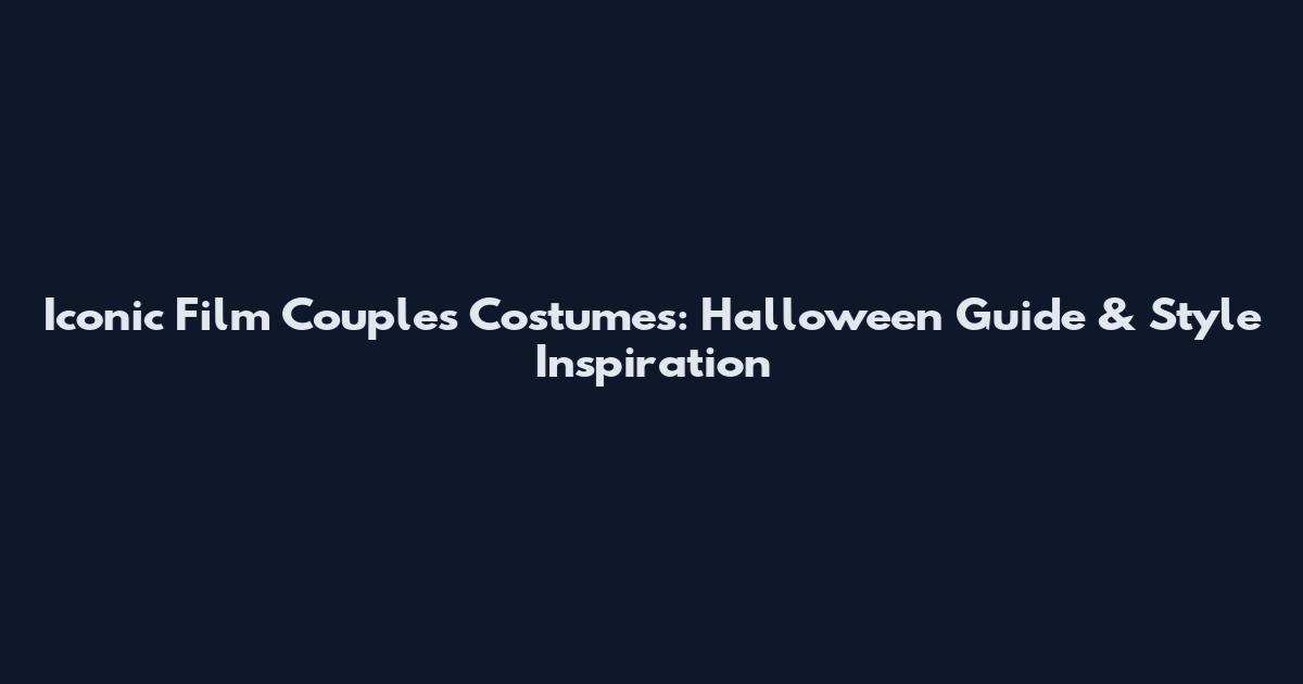 Iconic Film Couples Costumes: Halloween Guide & Style Inspiration