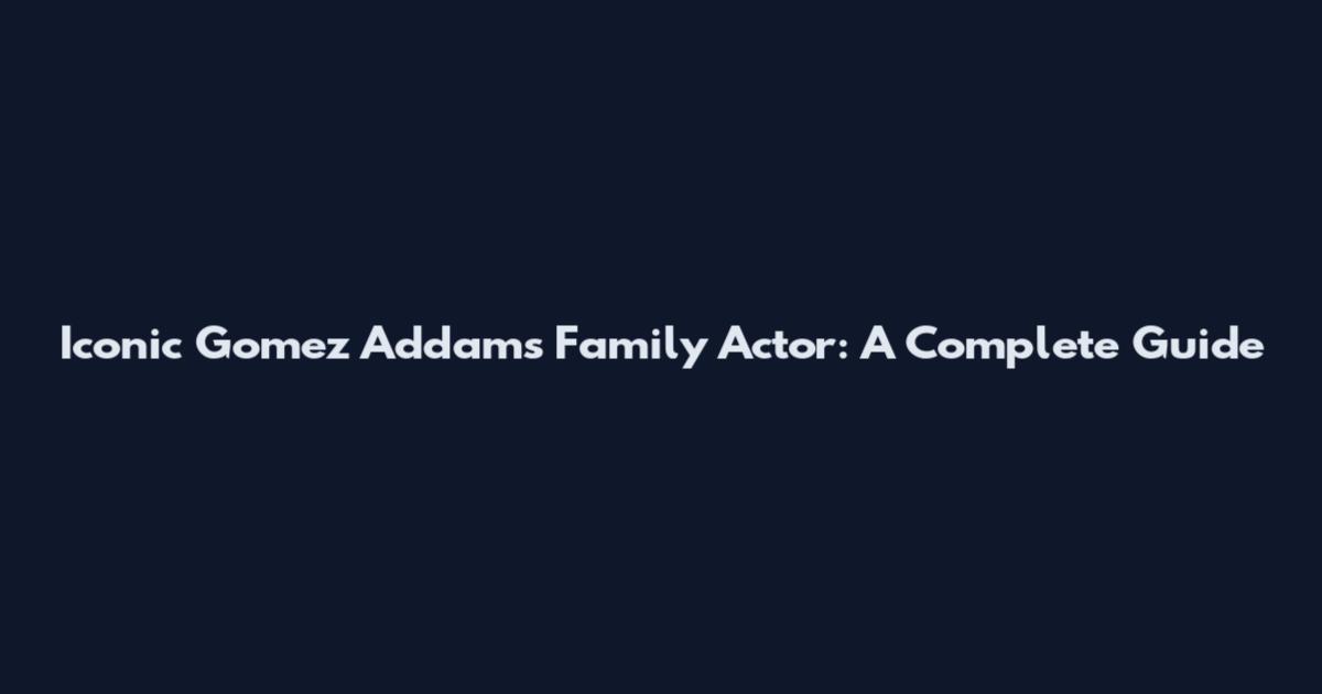 Iconic Gomez Addams Family Actor: A Complete Guide