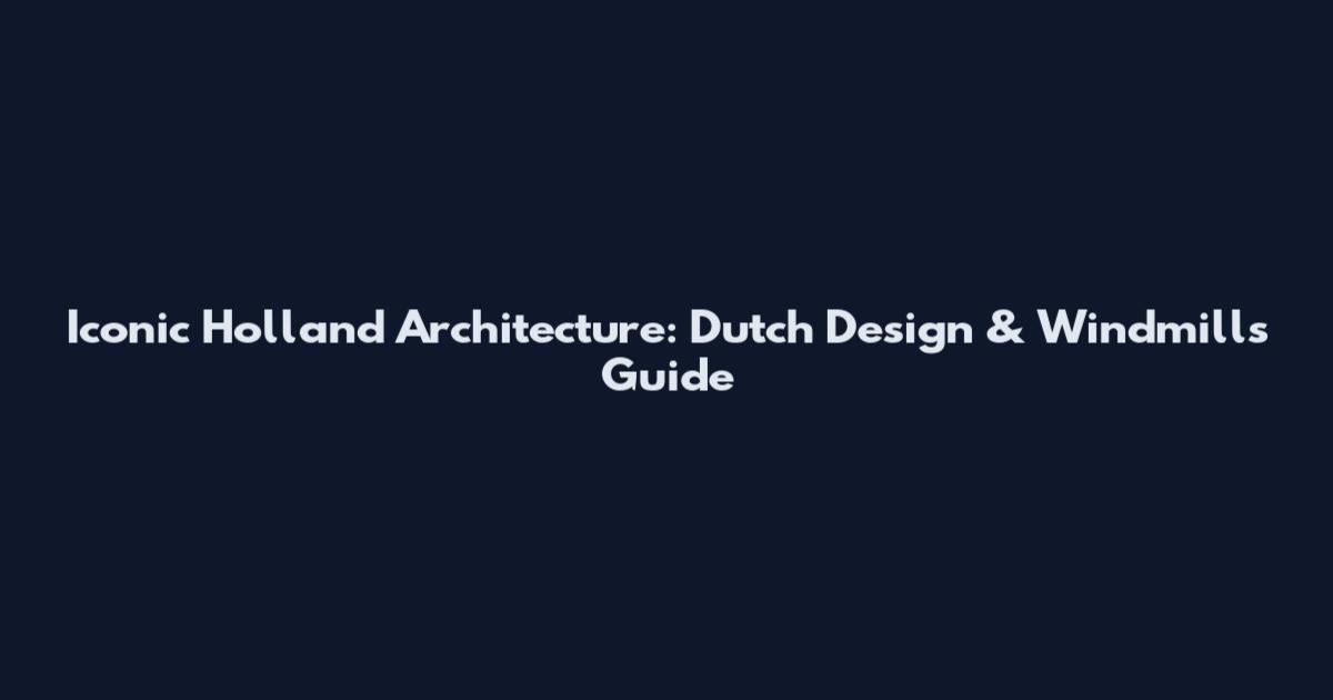 Iconic Holland Architecture: Dutch Design & Windmills Guide