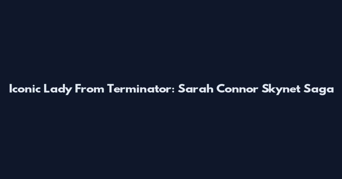 Iconic Lady From Terminator: Sarah Connor Skynet Saga