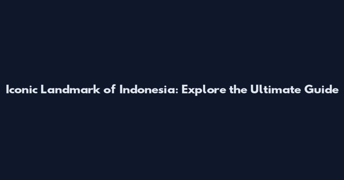 Iconic Landmark of Indonesia: Explore the Ultimate Guide