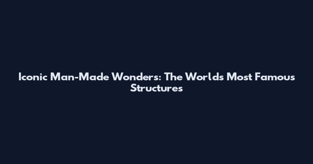 Iconic Man-Made Wonders: The World's Most Famous Structures