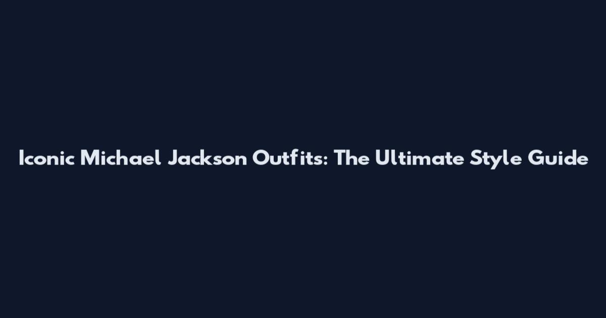 Iconic Michael Jackson Outfits: The Ultimate Style Guide