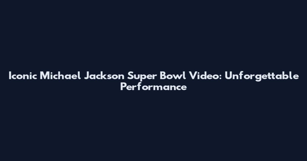 Iconic Michael Jackson Super Bowl Video: Unforgettable Performance