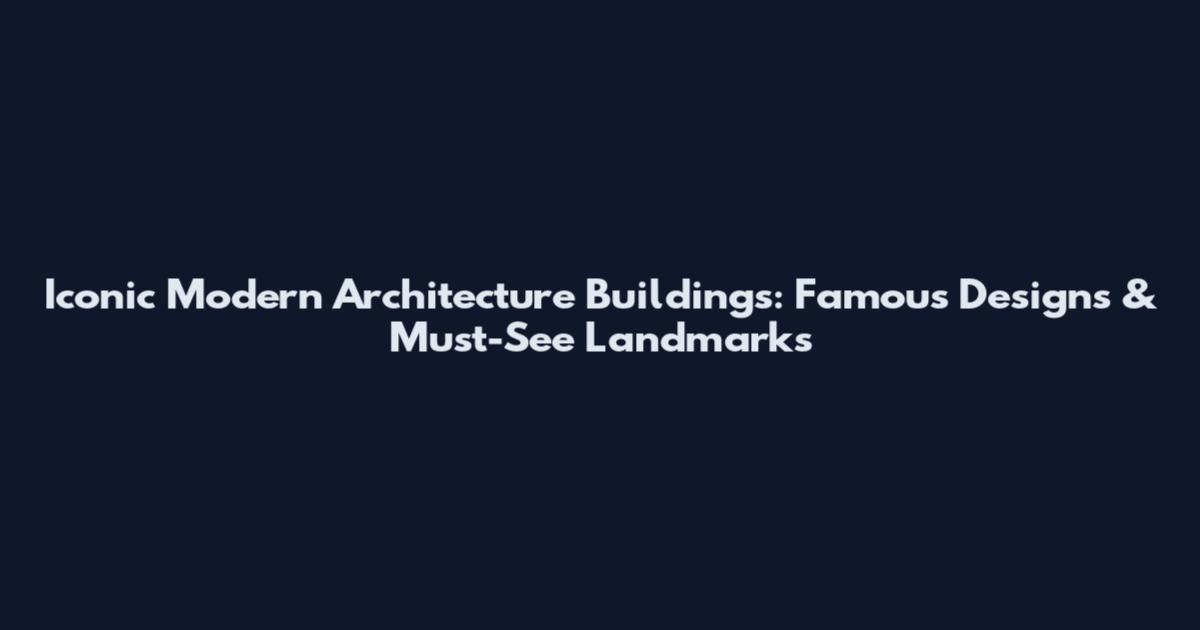 Iconic Modern Architecture Buildings: Famous Designs & Must-See Landmarks