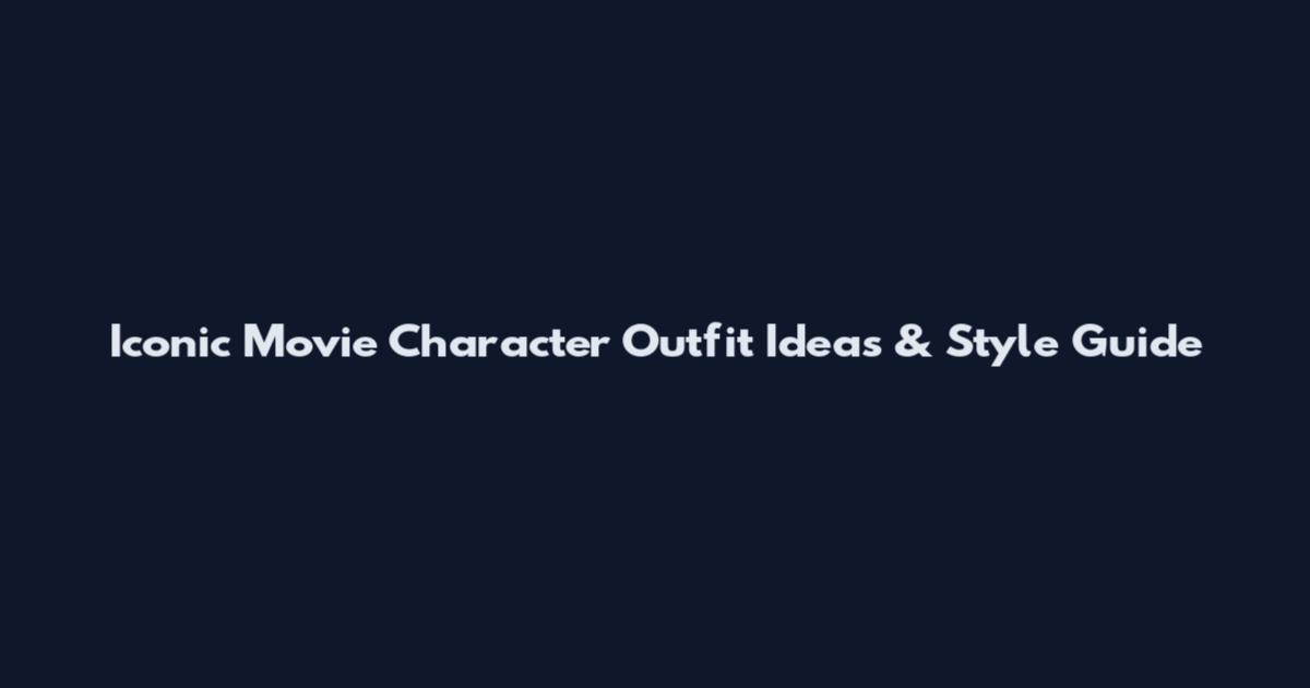 Iconic Movie Character Outfit Ideas & Style Guide