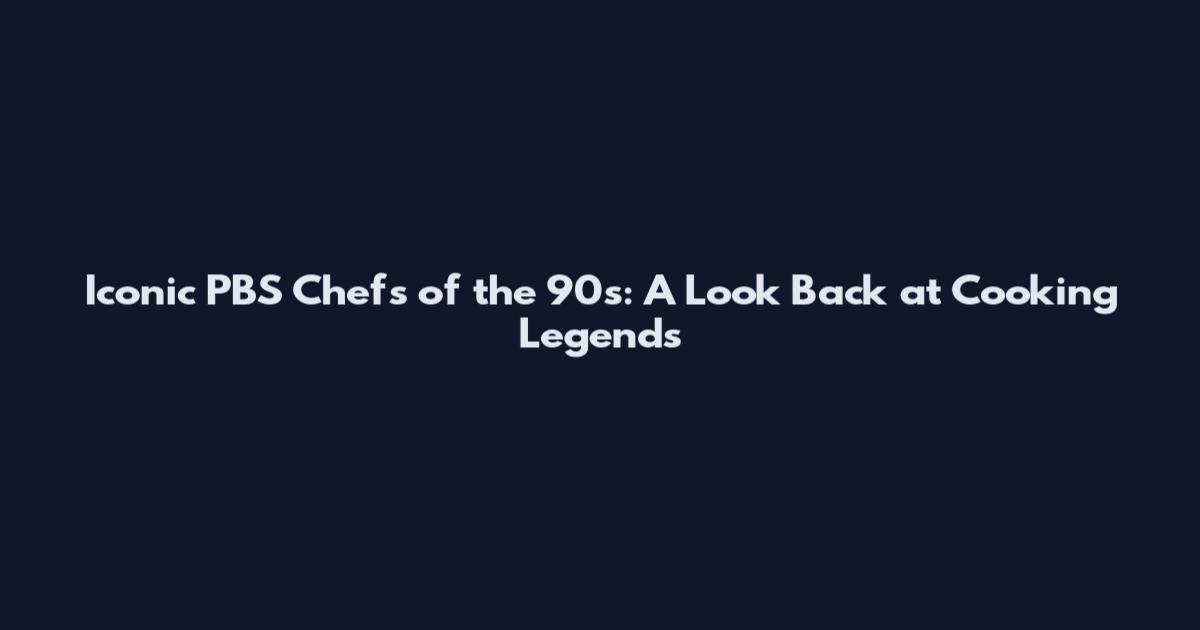 Iconic PBS Chefs of the 90s: A Look Back at Cooking Legends