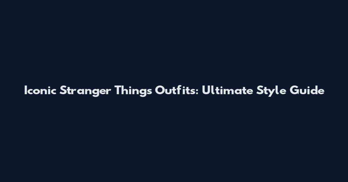 Iconic Stranger Things Outfits: Ultimate Style Guide