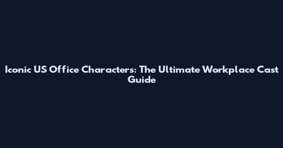 Iconic US Office Characters: The Ultimate Workplace Cast Guide