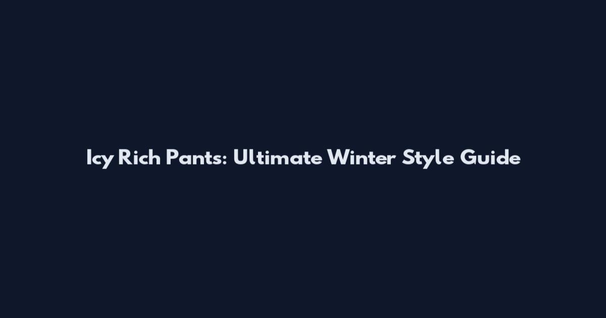 Icy Rich Pants: Ultimate Winter Style Guide
