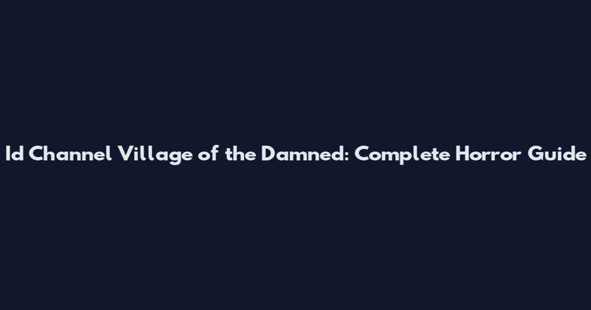 Id Channel Village of the Damned: Complete Horror Guide