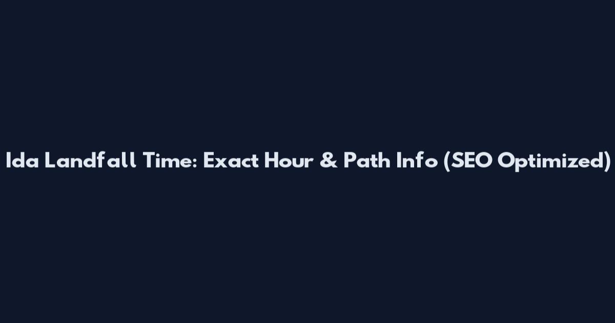 Ida Landfall Time: Exact Hour & Path Info (SEO Optimized)