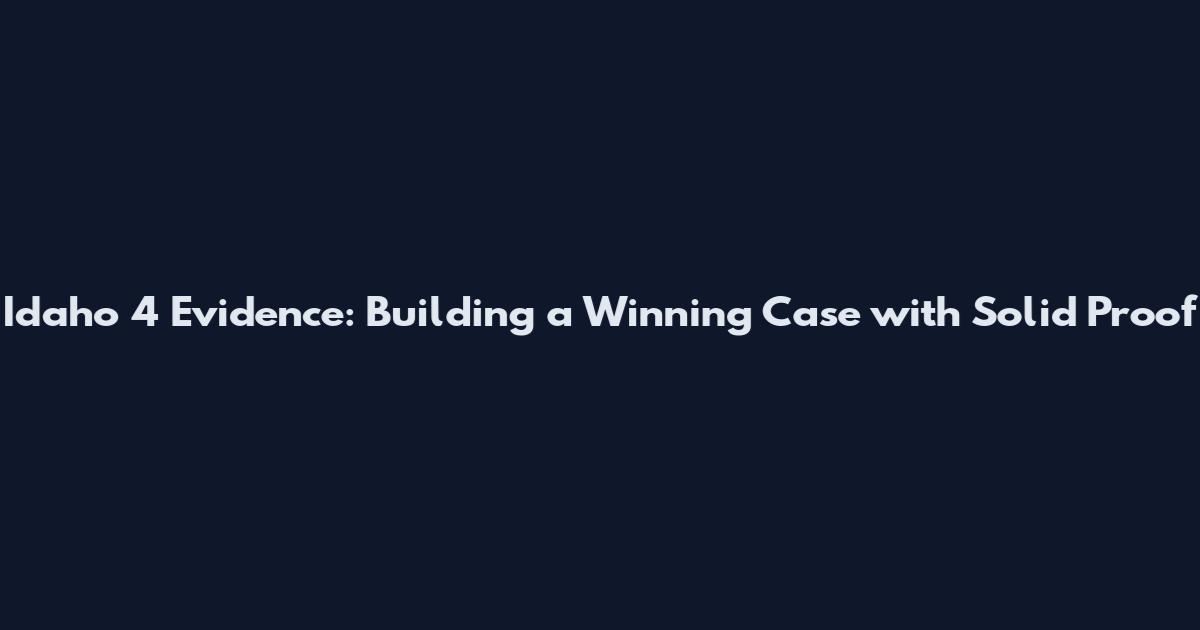 Idaho 4 Evidence: Building a Winning Case with Solid Proof