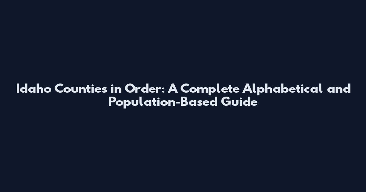 Idaho Counties in Order: A Complete Alphabetical and Population-Based Guide