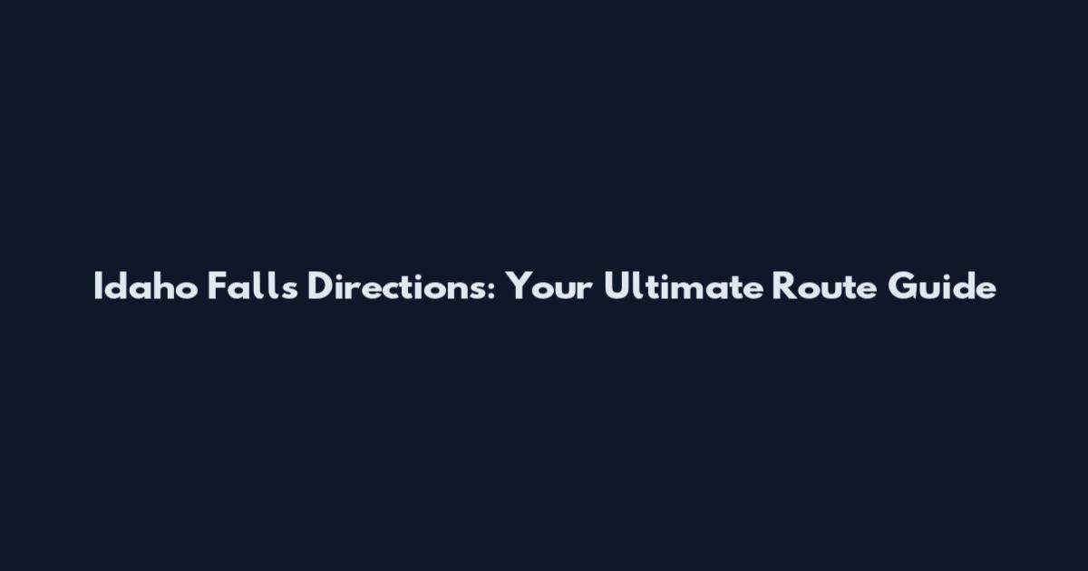 Idaho Falls Directions: Your Ultimate Route Guide