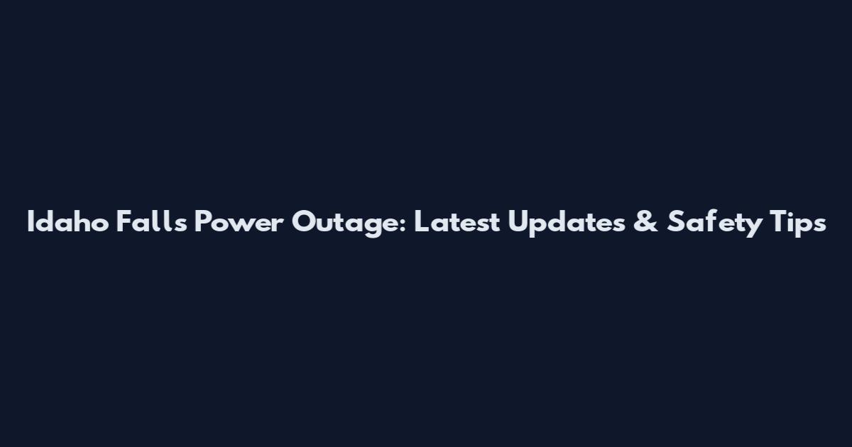 Idaho Falls Power Outage: Latest Updates & Safety Tips
