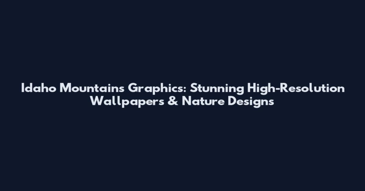 Idaho Mountains Graphics: Stunning High-Resolution Wallpapers & Nature Designs