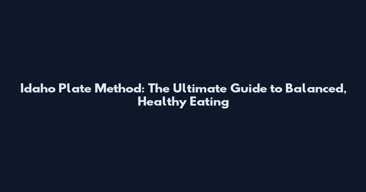 Idaho Plate Method: The Ultimate Guide to Balanced, Healthy Eating