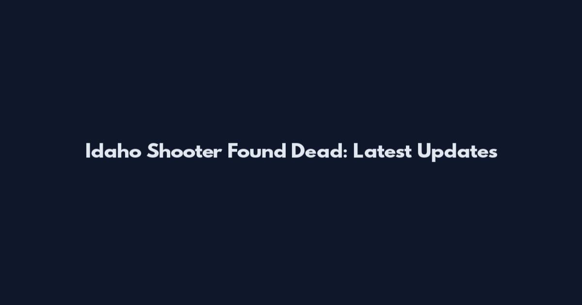 Idaho Shooter Found Dead: Latest Updates