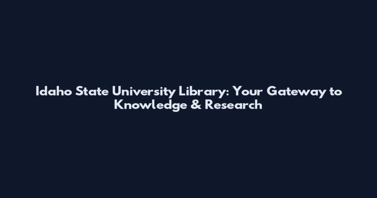 Idaho State University Library: Your Gateway to Knowledge & Research