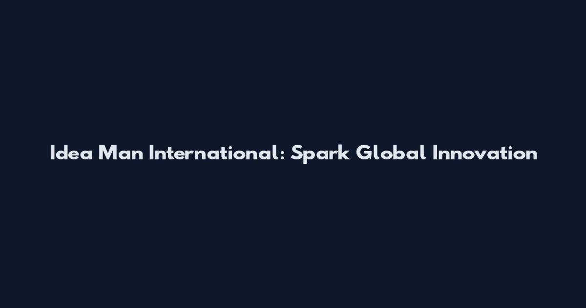 Idea Man International: Spark Global Innovation
