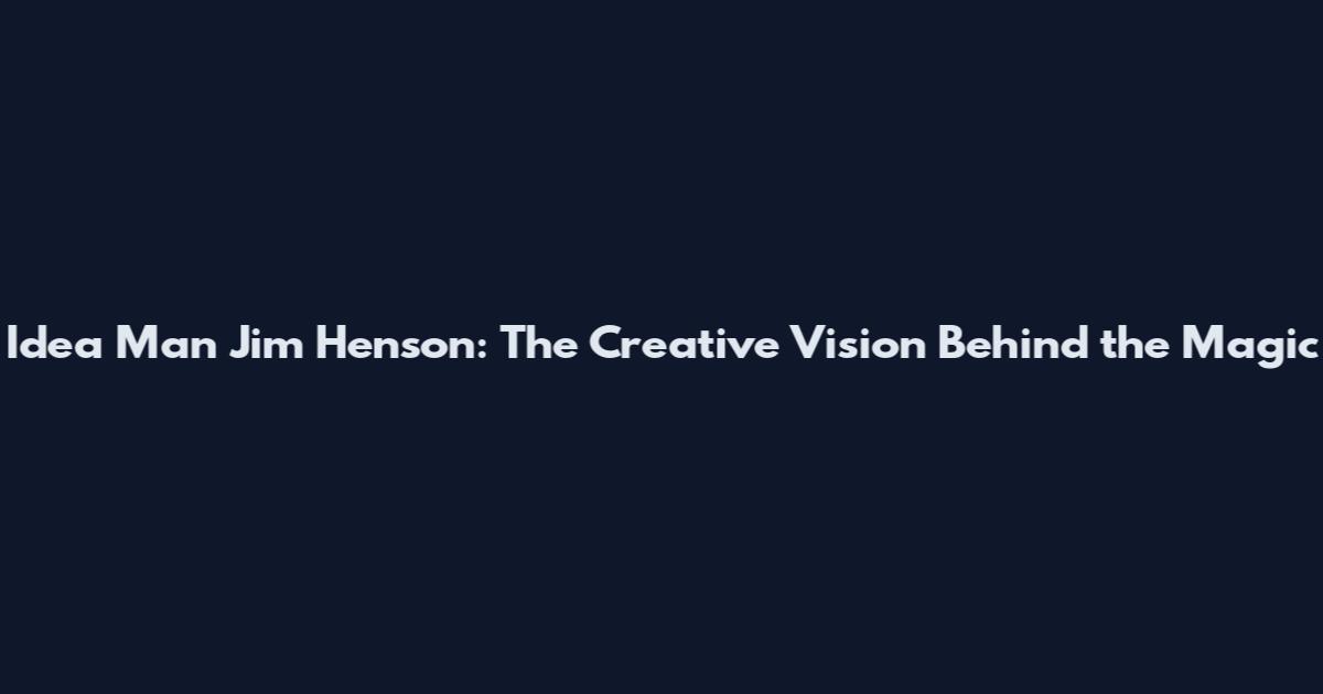 Idea Man Jim Henson: The Creative Vision Behind the Magic