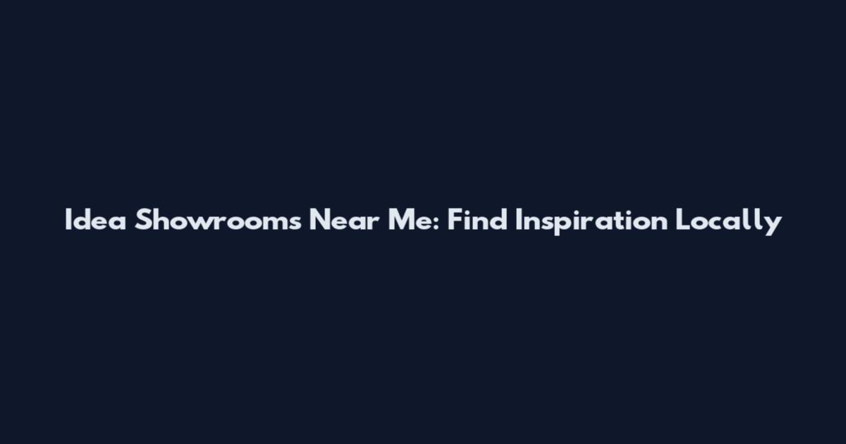 Idea Showrooms Near Me: Find Inspiration Locally