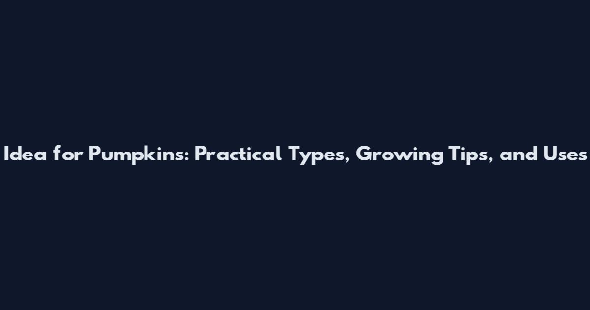 Idea for Pumpkins: Practical Types, Growing Tips, and Uses