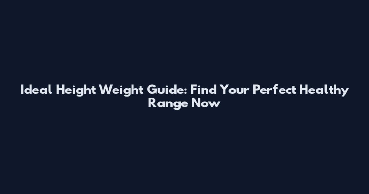 Ideal Height Weight Guide: Find Your Perfect Healthy Range Now