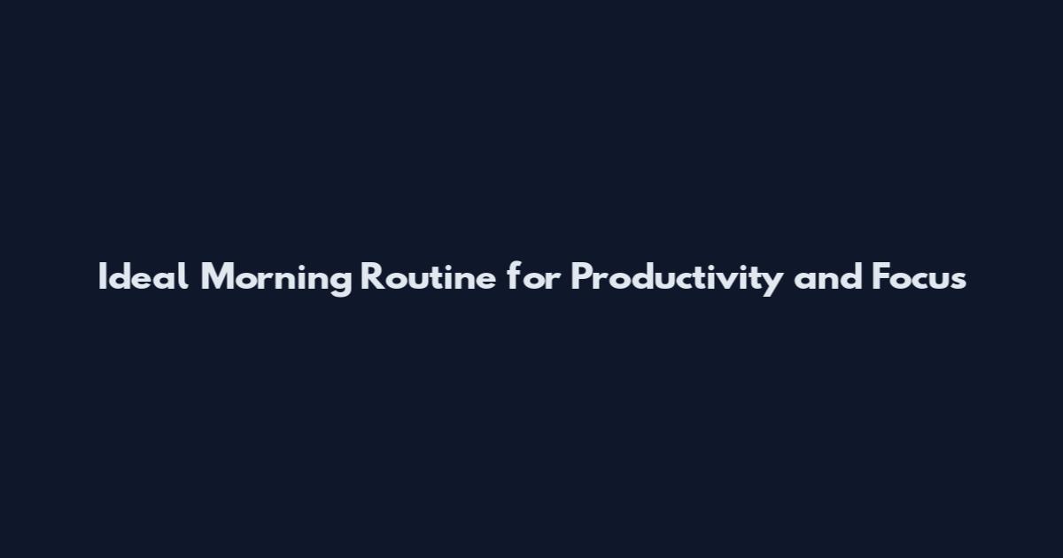 Ideal Morning Routine for Productivity and Focus