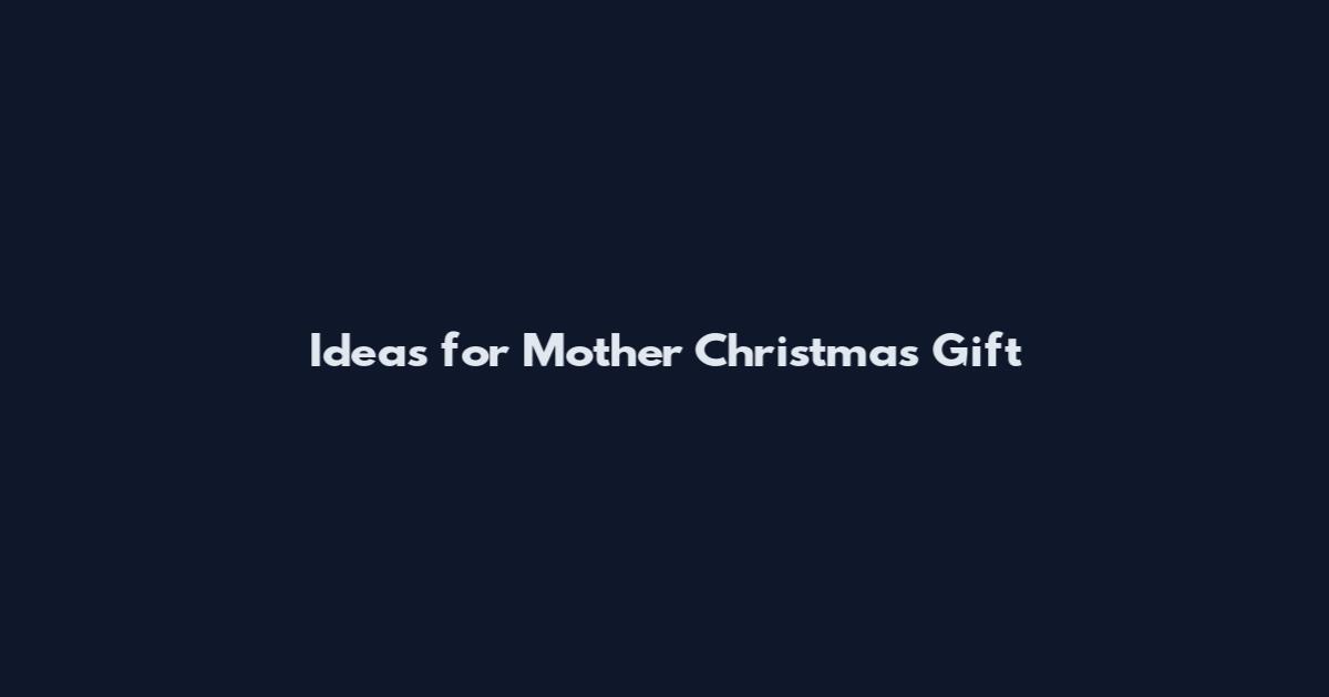 Ideas for Mother Christmas Gift