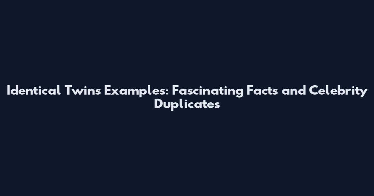 Identical Twins Examples: Fascinating Facts and Celebrity Duplicates