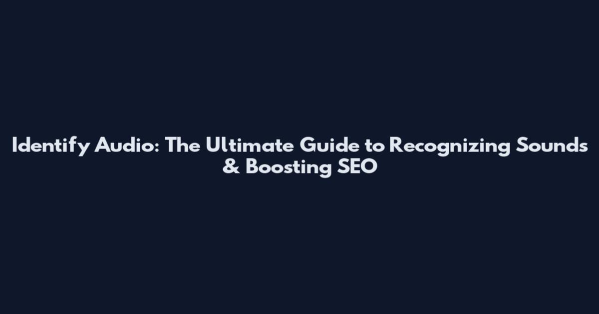 Identify Audio: The Ultimate Guide to Recognizing Sounds & Boosting SEO