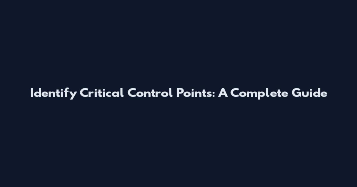 Identify Critical Control Points: A Complete Guide