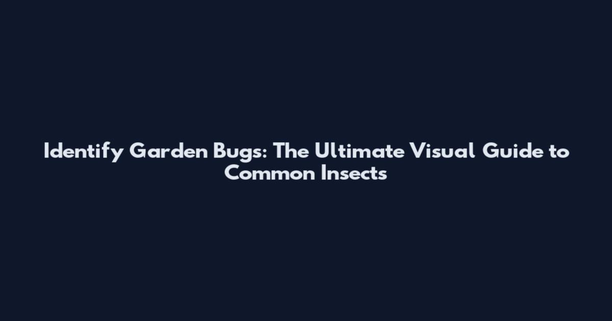 Identify Garden Bugs: The Ultimate Visual Guide to Common Insects