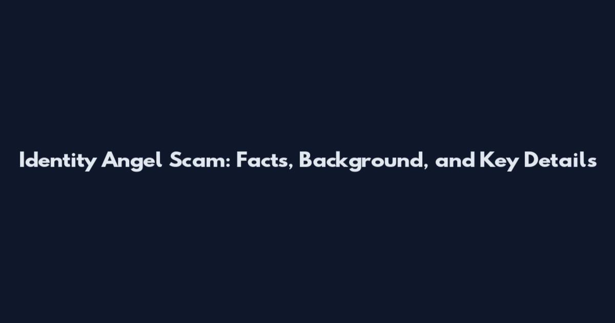 Identity Angel Scam: Facts, Background, and Key Details