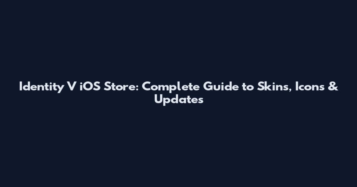 Identity V iOS Store: Complete Guide to Skins, Icons & Updates