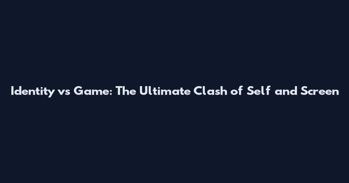 Identity vs Game: The Ultimate Clash of Self and Screen