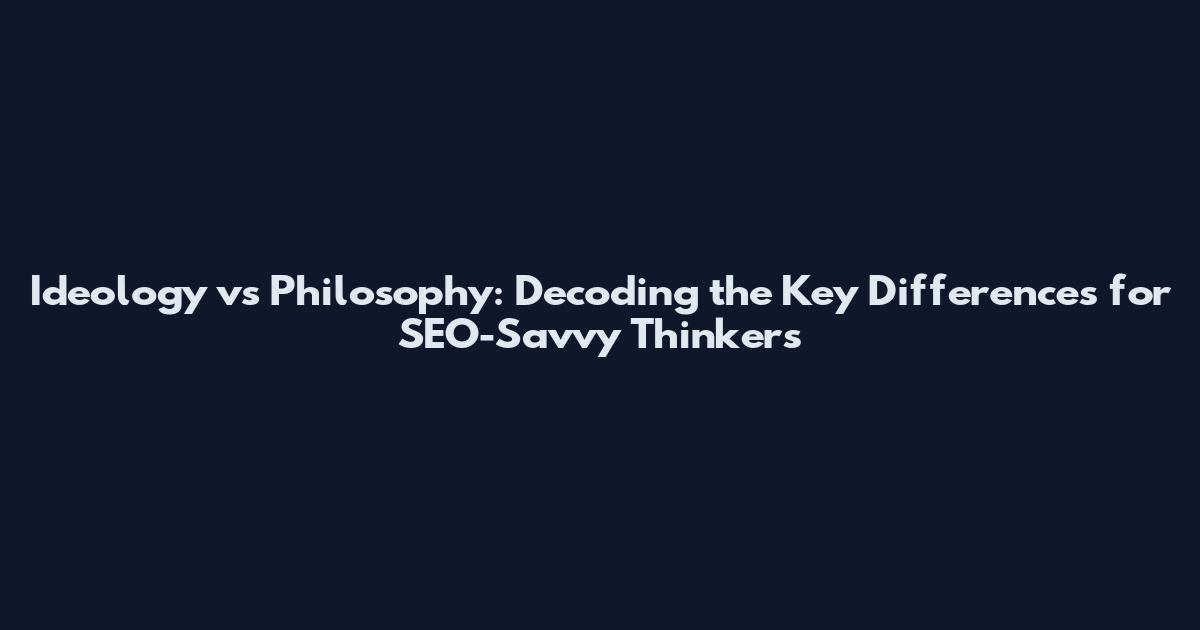 Ideology vs Philosophy: Decoding the Key Differences for SEO-Savvy Thinkers